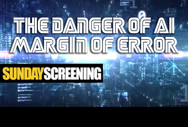 SUNDAY SCREENING: “The Danger of AI / Margin of Error” (2023)